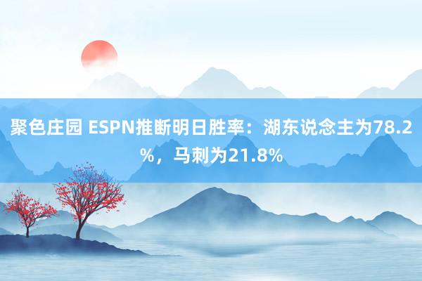 聚色庄园 ESPN推断明日胜率：湖东说念主为78.2%，马刺为21.8%