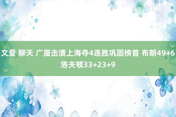 文爱 聊天 广厦击溃上海夺4连胜巩固榜首 布朗49+6洛夫顿33+23+9