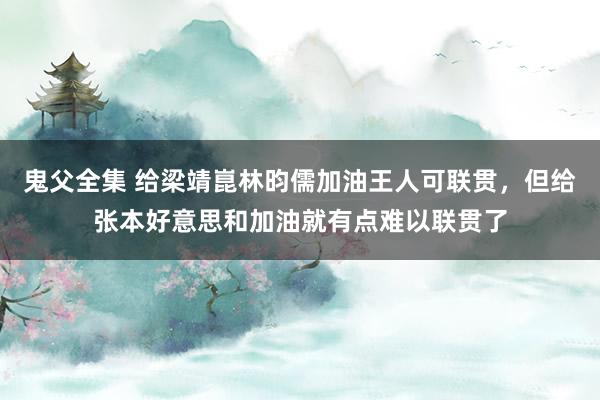 鬼父全集 给梁靖崑林昀儒加油王人可联贯，但给张本好意思和加油就有点难以联贯了