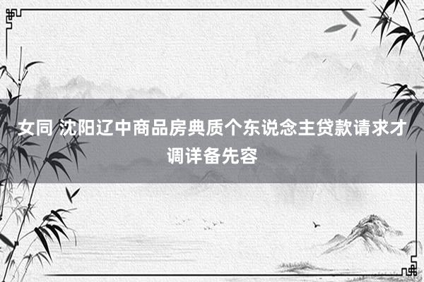 女同 沈阳辽中商品房典质个东说念主贷款请求才调详备先容