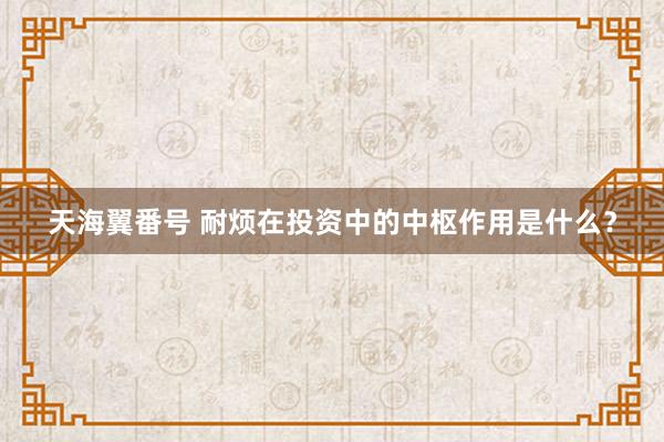天海翼番号 耐烦在投资中的中枢作用是什么？