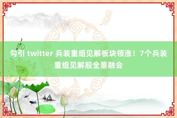 勾引 twitter 兵装重组见解板块领涨！7个兵装重组见解股全景融会