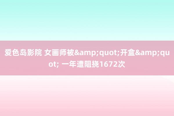 爱色岛影院 女画师被&quot;开盒&quot; 一年遭阻挠1672次
