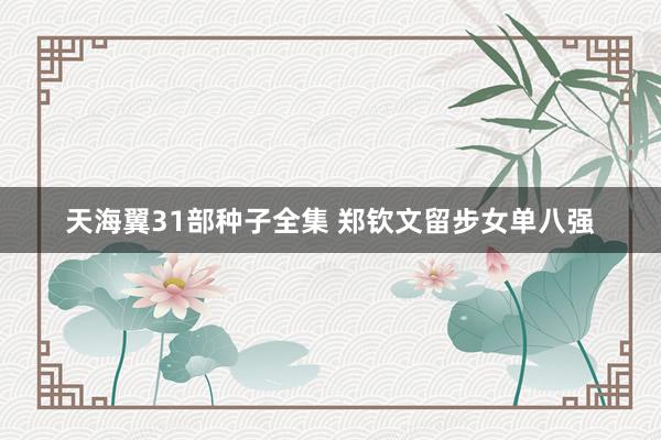 天海翼31部种子全集 郑钦文留步女单八强