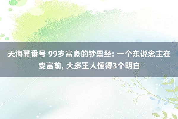 天海翼番号 99岁富豪的钞票经: 一个东说念主在变富前, 大多王人懂得3个明白