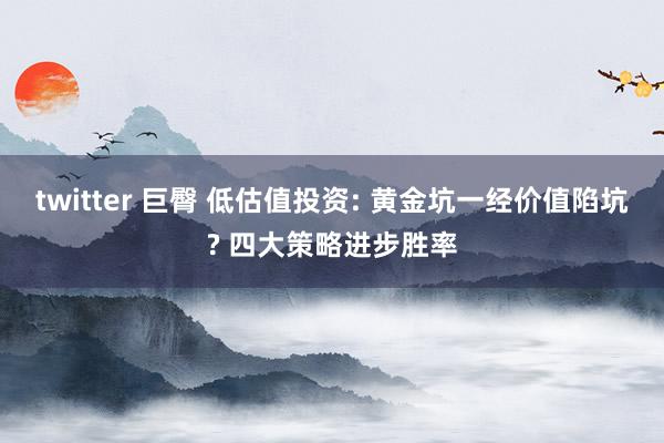 twitter 巨臀 低估值投资: 黄金坑一经价值陷坑? 四大策略进步胜率