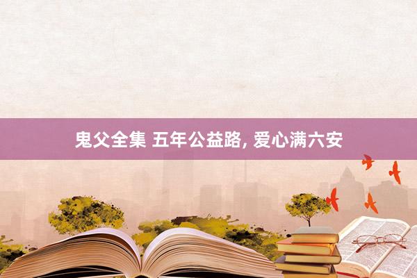 鬼父全集 五年公益路, 爱心满六安