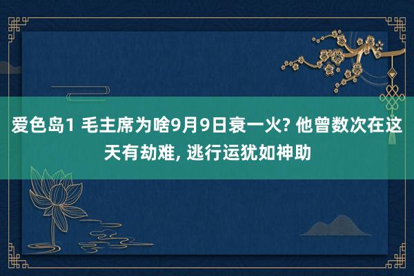 爱色岛1 毛主席为啥9月9日衰一火? 他曾数次在这天有劫难, 逃行运犹如神助