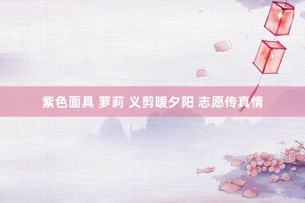 紫色面具 萝莉 义剪暖夕阳 志愿传真情