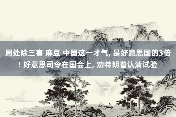 周处除三害 麻豆 中国这一才气, 是好意思国的3倍! 好意思司令在国会上, 劝特朗普认清试验