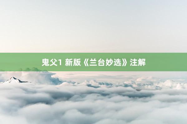 鬼父1 新版《兰台妙选》注解