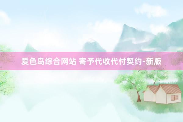 爱色岛综合网站 寄予代收代付契约-新版