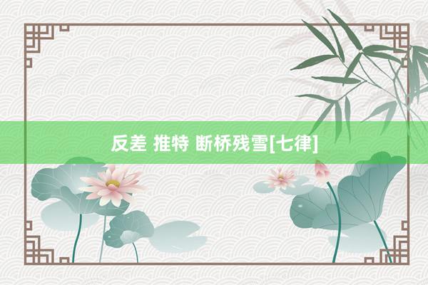 反差 推特 断桥残雪[七律]
