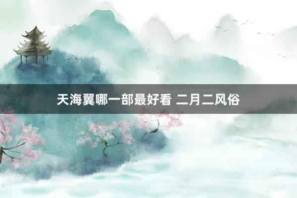 天海翼哪一部最好看 二月二风俗