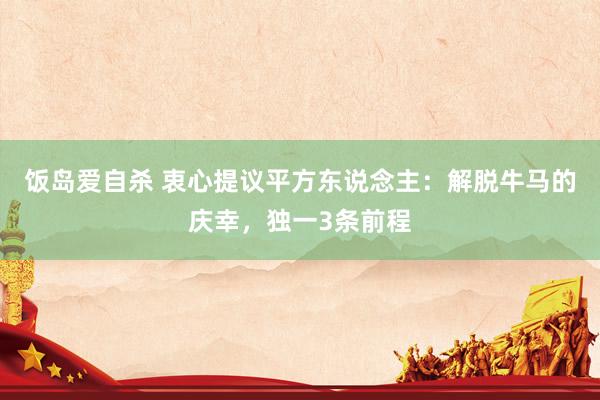 饭岛爱自杀 衷心提议平方东说念主：解脱牛马的庆幸，独一3条前程