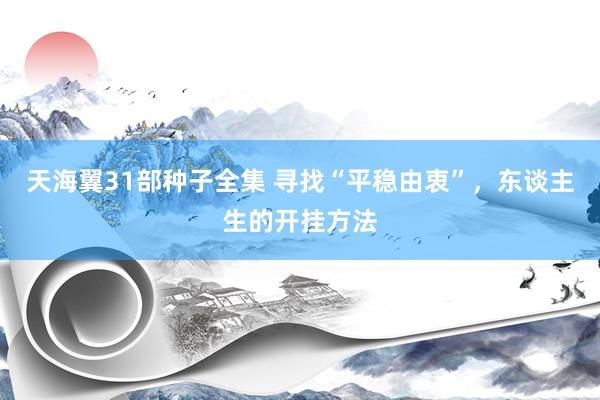 天海翼31部种子全集 寻找“平稳由衷”，东谈主生的开挂方法