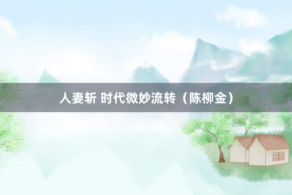人妻斩 时代微妙流转（陈柳金）