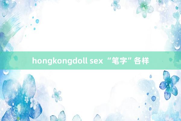 hongkongdoll sex “笔字”各样