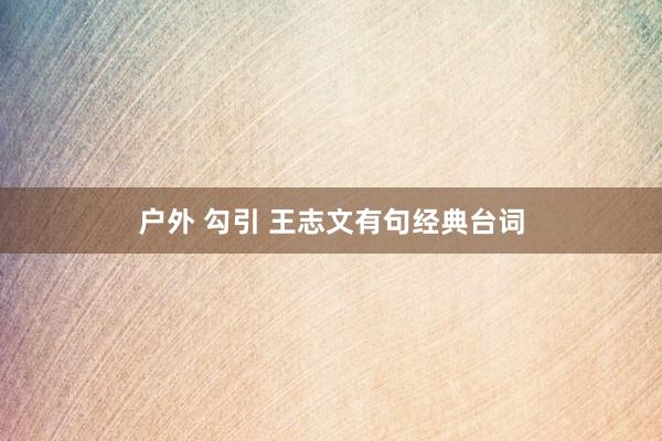 户外 勾引 王志文有句经典台词