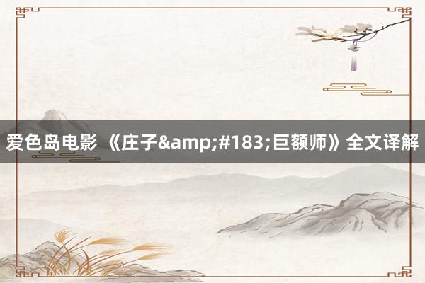 爱色岛电影 《庄子&#183;巨额师》全文译解