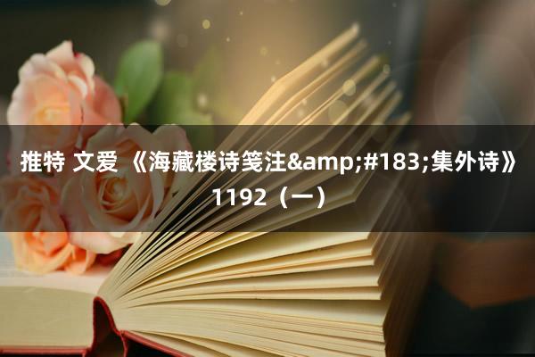 推特 文爱 《海藏楼诗笺注&#183;集外诗》1192（一）