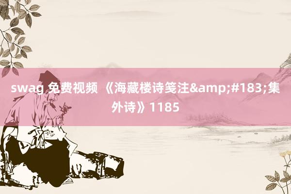 swag 免费视频 《海藏楼诗笺注&#183;集外诗》1185