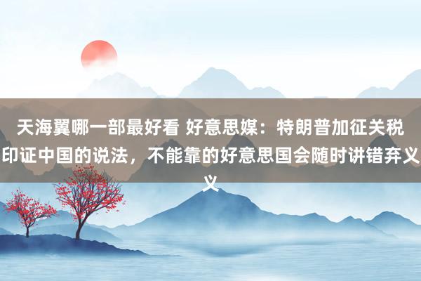 天海翼哪一部最好看 好意思媒：特朗普加征关税印证中国的说法，不能靠的好意思国会随时讲错弃义
